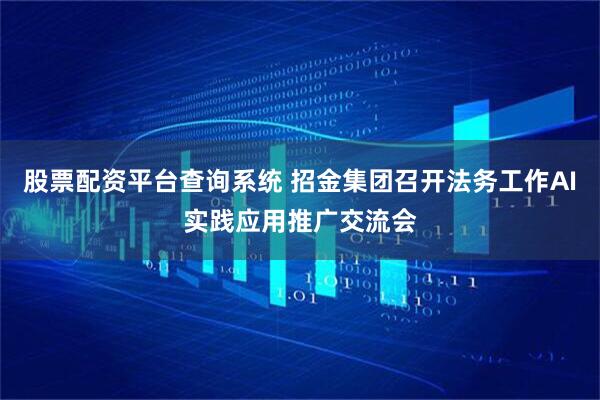 股票配资平台查询系统 招金集团召开法务工作AI实践应用推广交流会