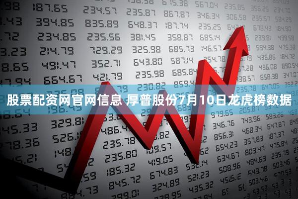 股票配资网官网信息 厚普股份7月10日龙虎榜数据