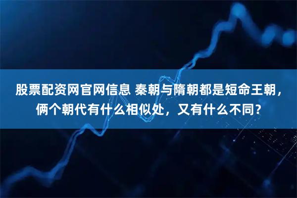 股票配资网官网信息 秦朝与隋朝都是短命王朝，俩个朝代有什么相似处，又有什么不同？