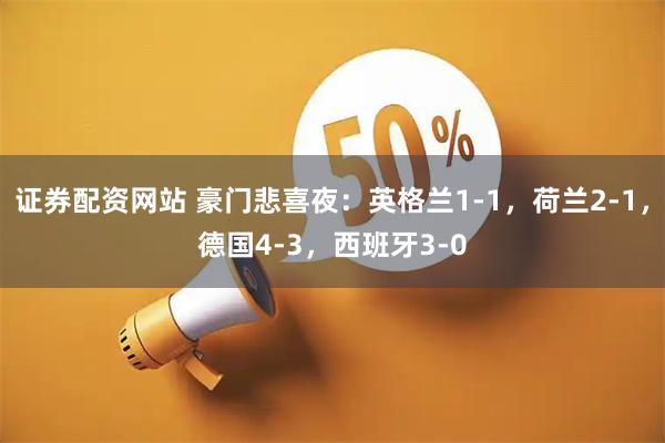 证券配资网站 豪门悲喜夜：英格兰1-1，荷兰2-1，德国4-3，西班牙3-0
