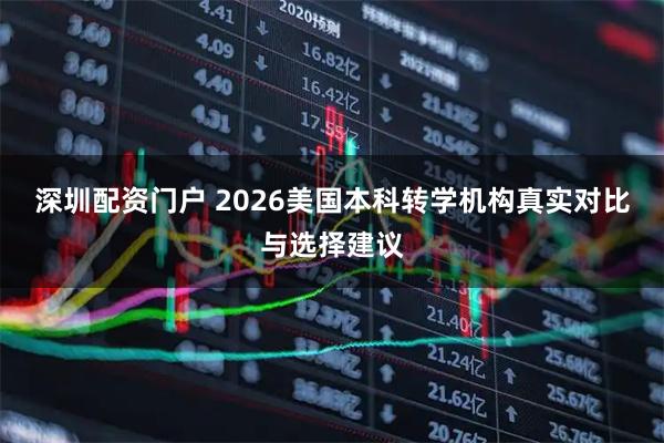 深圳配资门户 2026美国本科转学机构真实对比与选择建议